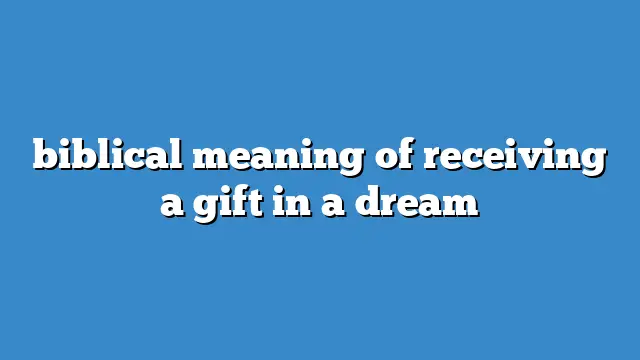Biblical Interpretation Of Receiving A Gift In A Dream